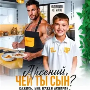 Арсений, чей ты сын? Кажись, мне нужен аспирин… - Оливия Стилл