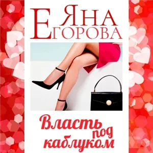 Любовь для девушек за… 4. Власть под каблуком - Яна Егорова