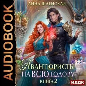 Хроники Дхаргарии 6. Авантюристы на всю голову, или Спасти любовь, сбежать от принца - Анна Шаенская