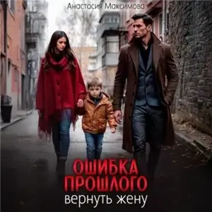 Ошибка прошлого. Вернуть жену - Анастасия Максимова