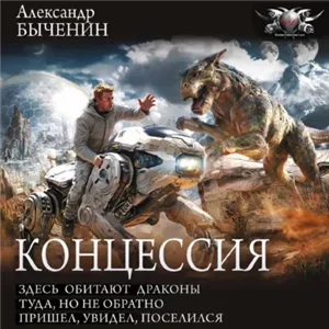 Концессия: Здесь обитают драконы. Туда, но не обратно. Пришел, увидел, поселился - Александр Быченин