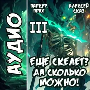 Скелет-Рабочий. Книга III. Я еще скелет? Да сколько можно! - Алексей Сказ, Паркер Прах