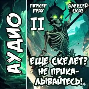 Скелет-Рабочий. Книга II. Я еще Скелет? Не прикалывайтесь! - Алексей Сказ, Паркер Прах