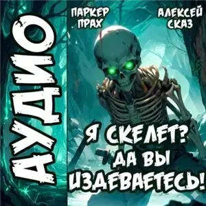 Скелет-Рабочий. Книга I. Я Скелет? Да вы издеваетесь! - Алексей Сказ, Паркер Прах