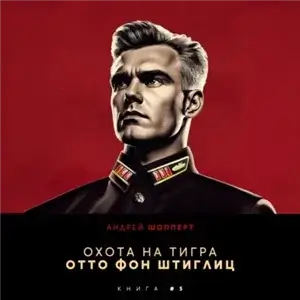 Охота на Тигра 5. Отто фон Штиглиц - Андрей Шопперт
