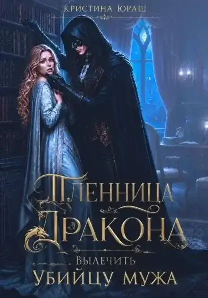 Темные желания 15. Пленница дракона. Вылечить убийцу мужа - Кристина Юраш
