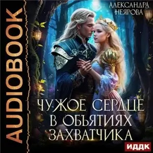 Чужое сердце. В объятиях захватчика - Александра Неярова