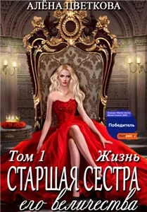 Старшая сестра его величества 1. Жизнь - Алёна Цветкова