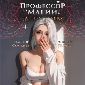 Профессор магии на полставки. Том 4 - Андрей Ткачев, Георгий Сомхиев