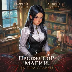 Профессор магии на полставки. Том 5 - Андрей Ткачев, Георгий Сомхиев