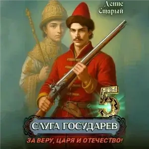 Слуга Государев 5. За Веру, Царя и Отечество! - - Денис Старый