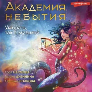 Магические школы 3. Академия небытия. Умирать, так с музыкой - Мария Дубинина, Сора Наумова, Светлана Волкова