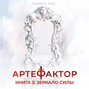 Артефактор. Книга 3. Зеркало силы - Маркус Кас