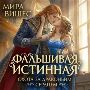 Фальшивая истинная 2. Охота за драконьим сердцем - Мира Вишес