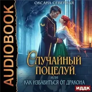 Драконы Астралании 1. Случайный поцелуй, или как избавиться от дракона - Оксана Северная
