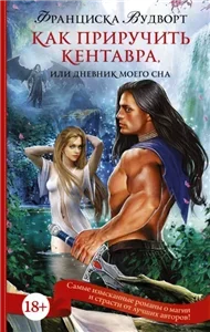 Дневник моего сна 1. Как приручить кентавра, или Дневник моего сна - Франциска Вудворт