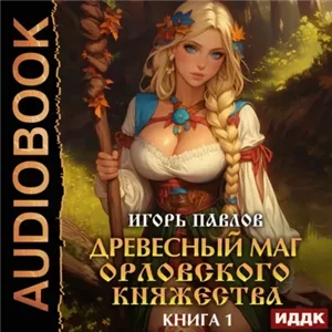 Орловское княжество. Древесный маг Орловского княжества. Книга 1 - Игорь Павлов