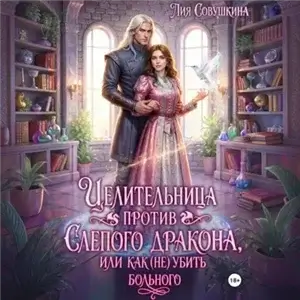 Целительница против слепого дракона, или Как (не) убить больного - Лия Совушкина
