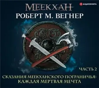 Сказания Меекханского пограничья 5. Каждая мертвая мечта. Том 1 - Роберт М. Вегнер