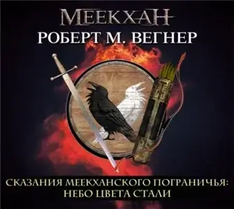 Сказания Меекханского пограничья 3. Небо цвета стали - Роберт М. Вегнер