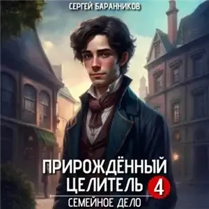 Прирождённый целитель 4. Семейное дело  - Сергей Баранников