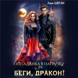 Попаданка в нагрузку или беги, дракон! - Лана Шеган слушать