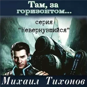 Невернувшийся 1. Там, за горизонтом… - Михаил Тихонов