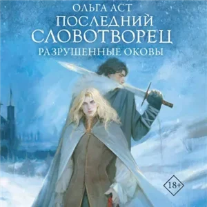 Словотворцы магических миров 4. Последний Словотворец. Разрушенные оковы - Ольга Аст