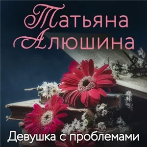 Девушка с проблемами - Татьяна Алюшина