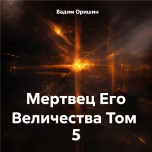 Трудно быть некромантом. Мертвец Его Величества Том 5 - Вадим Оришин