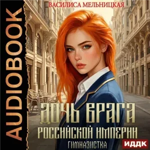 Дочь врага Российской империи 1. Гимназистка - Василиса Мельницкая