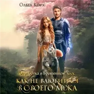 Брошенный лес 2. Отработка в Брошенном лесу, или Как не влюбиться в своего мужа - Ольга Корк