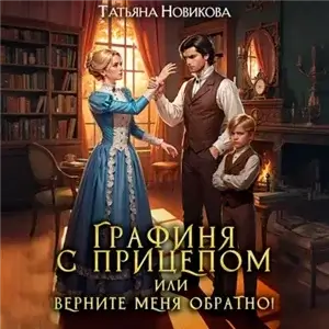 Графиня с прицепом, или Верните меня обратно! - Татьяна Новикова