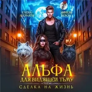 Альфы и их Ведьмы 3. Альфа для видящей Тьму. Сделка на жизнь - Нинель Верон, Елена Абернати