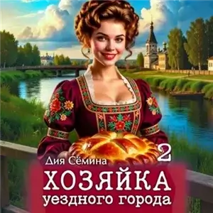 Попаданки помещицы 2. Хозяйка уездного города - Дия Сёмина