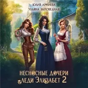 Несносные дочери леди Элизабет. Книга 2 - Юлия Арниева